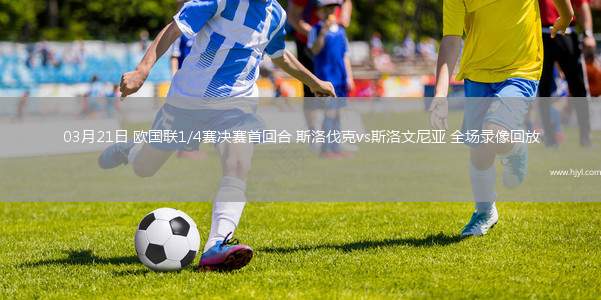 03月21日 欧国联1/4赛决赛首回合 斯洛伐克vs斯洛文尼亚 全场录像回放