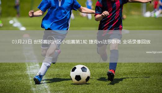 03月23日 世预赛欧洲区小组赛第1轮 捷克vs法罗群岛 全场录像回放