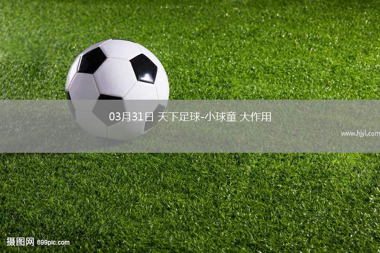 03月31日 天下足球-小球童 大作用